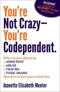 Cover of You’re Not Crazy, You’re Codependent: What Everyone Affected by Addiction, Abuse, Trauma Or Toxic Shaming Must Know to Have Peace in Their Lives by Jeanette Elisabeth Menter